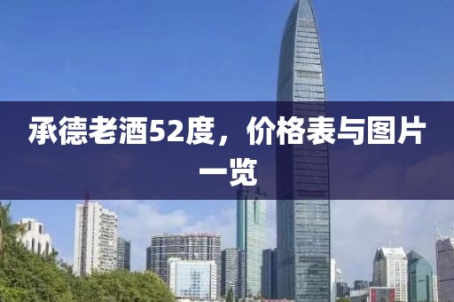 承德老酒52度，价格表与图片一览
