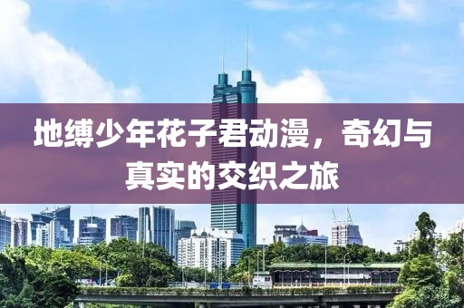 地缚少年花子君动漫，奇幻与真实的交织之旅