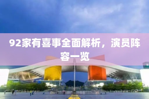 92家有喜事全面解析，演员阵容一览