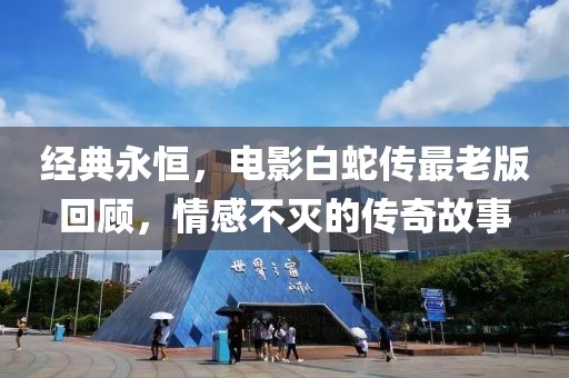 经典永恒，电影白蛇传最老版回顾，情感不灭的传奇故事