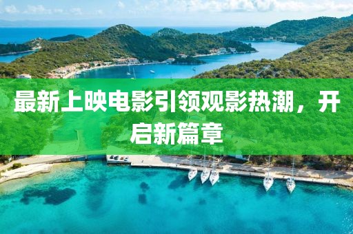 最新上映电影引领观影热潮，开启新篇章