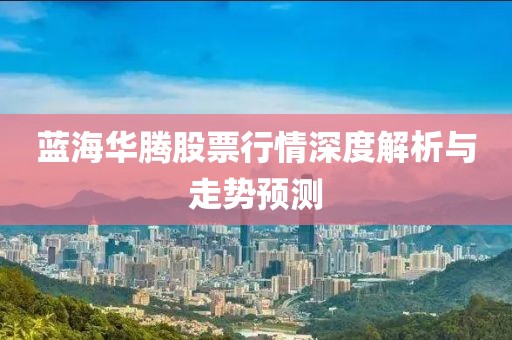 蓝海华腾股票行情深度解析与走势预测