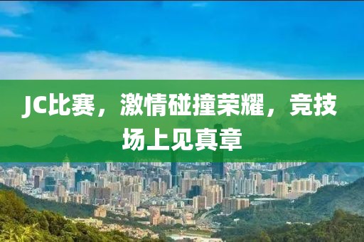 JC比赛，激情碰撞荣耀，竞技场上见真章