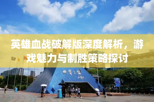 英雄血战破解版深度解析，游戏魅力与制胜策略探讨