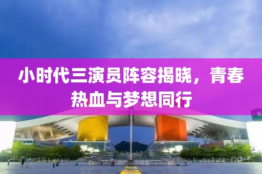 小时代三演员阵容揭晓，青春热血与梦想同行