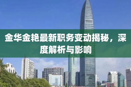 金华金艳最新职务变动揭秘，深度解析与影响