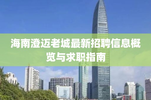 海南澄迈老城最新招聘信息概览与求职指南