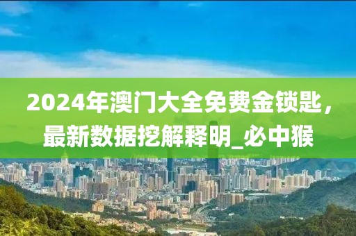 2024年澳门大全免费金锁匙，最新数据挖解释明_必中猴