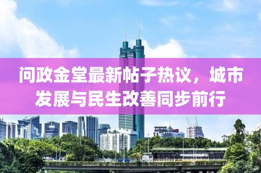 问政金堂最新帖子热议，城市发展与民生改善同步前行
