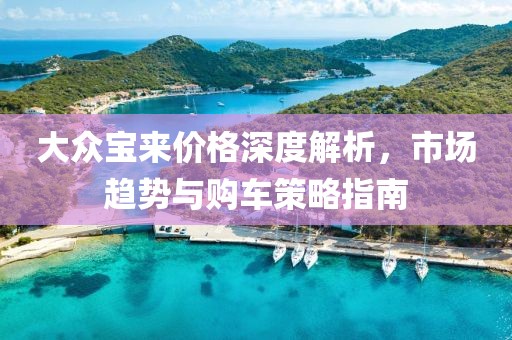 大众宝来价格深度解析，市场趋势与购车策略指南