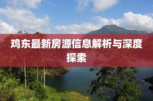 鸡东最新房源信息解析与深度探索