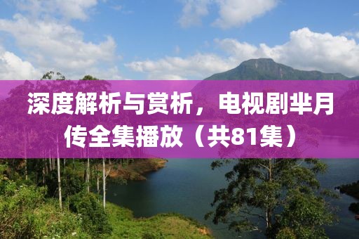 深度解析与赏析，电视剧芈月传全集播放（共81集）