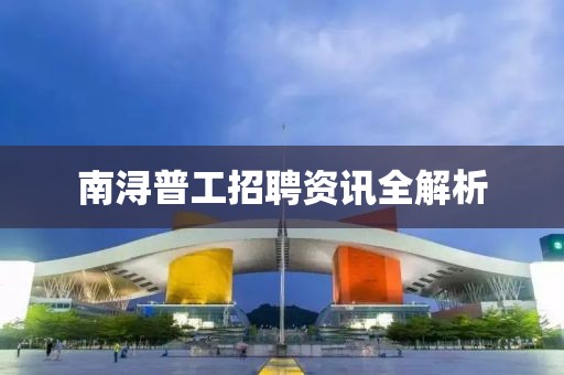南浔普工招聘资讯全解析