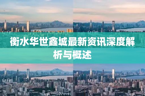 衡水华世鑫城最新资讯深度解析与概述