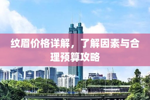 纹眉价格详解，了解因素与合理预算攻略