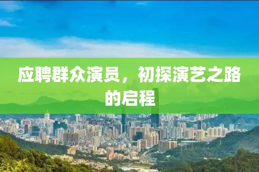 应聘群众演员，初探演艺之路的启程