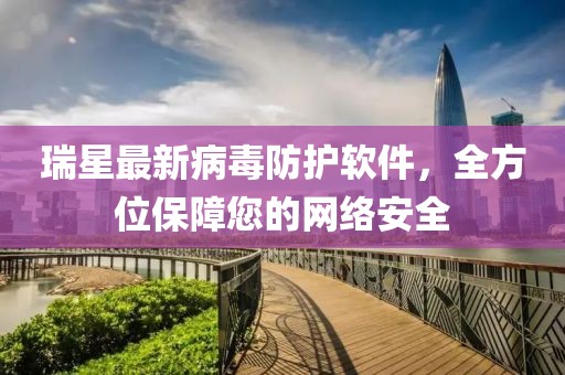 瑞星最新病毒防护软件，全方位保障您的网络安全