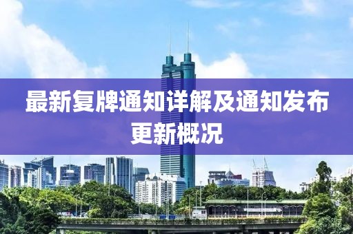 最新复牌通知详解及通知发布更新概况