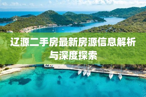 辽源二手房最新房源信息解析与深度探索