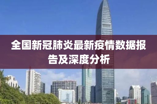 全国新冠肺炎最新疫情数据报告及深度分析