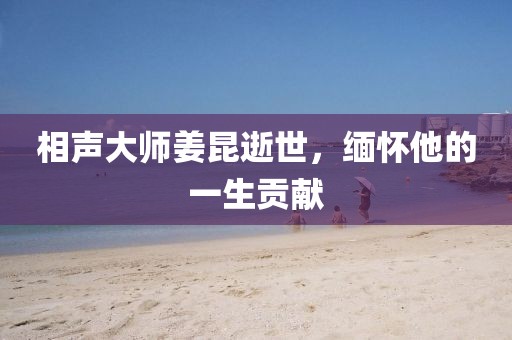 相声大师姜昆逝世，缅怀他的一生贡献