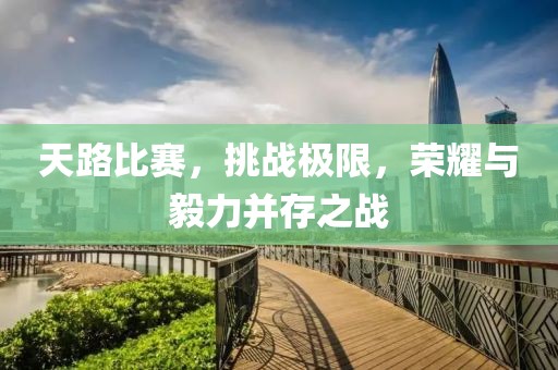 天路比赛，挑战极限，荣耀与毅力并存之战