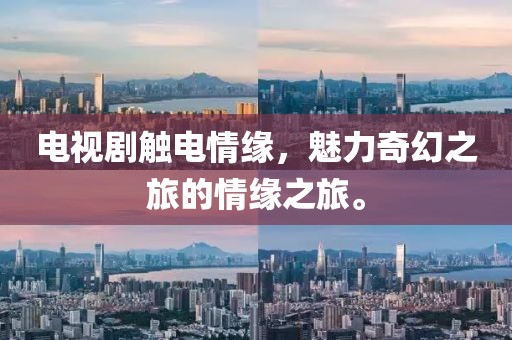 电视剧触电情缘，魅力奇幻之旅的情缘之旅。