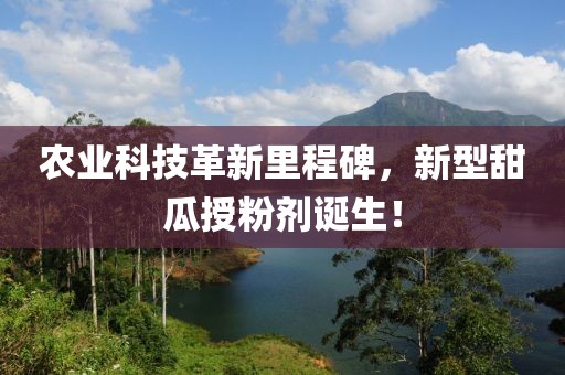 农业科技革新里程碑，新型甜瓜授粉剂诞生！