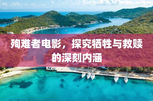 殉难者电影，探究牺牲与救赎的深刻内涵