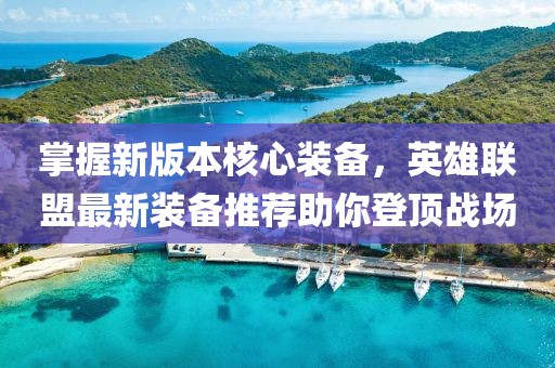 掌握新版本核心装备，英雄联盟最新装备推荐助你登顶战场