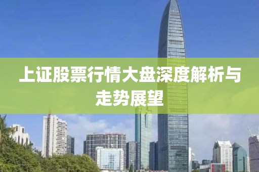 上证股票行情大盘深度解析与走势展望