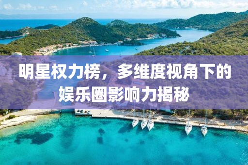 明星权力榜，多维度视角下的娱乐圈影响力揭秘
