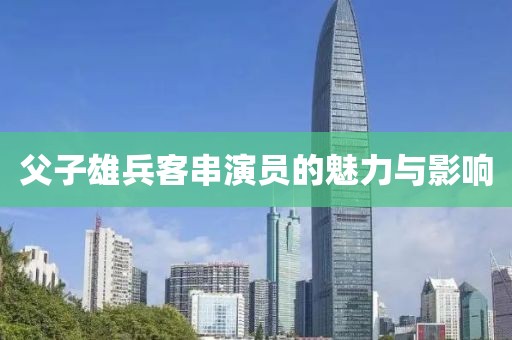 父子雄兵客串演员的魅力与影响