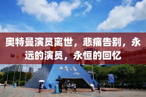 奥特曼演员离世，悲痛告别，永远的演员，永恒的回忆
