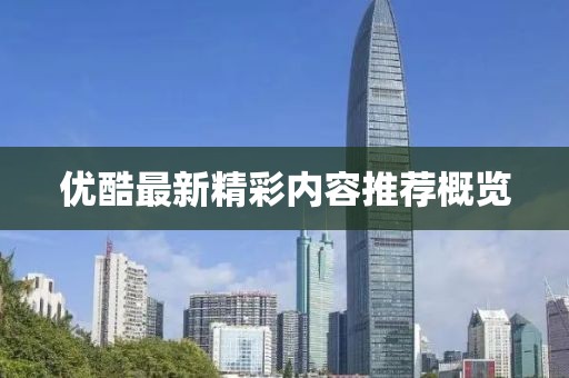 优酷最新精彩内容推荐概览