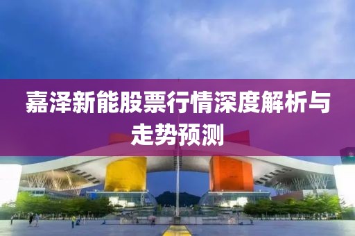 嘉泽新能股票行情深度解析与走势预测