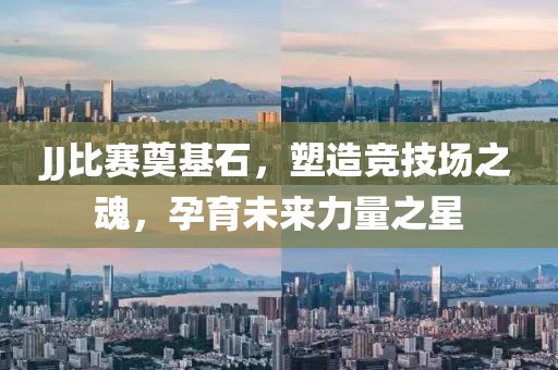JJ比赛奠基石，塑造竞技场之魂，孕育未来力量之星