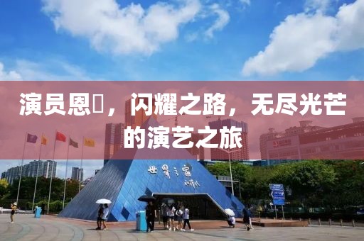 演员恩璟，闪耀之路，无尽光芒的演艺之旅