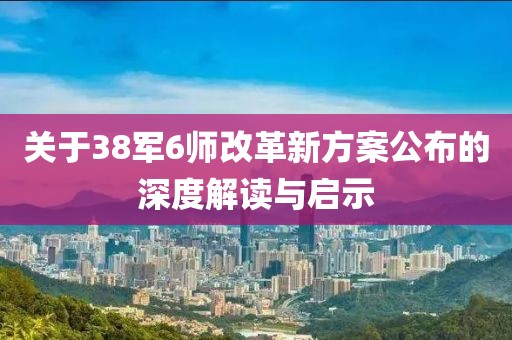 关于38军6师改革新方案公布的深度解读与启示