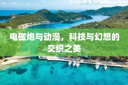 电磁炮与动漫，科技与幻想的交织之美