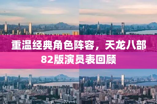 重温经典角色阵容，天龙八部82版演员表回顾