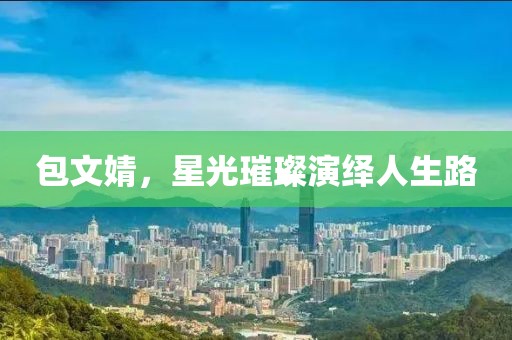 包文婧，星光璀璨演绎人生路