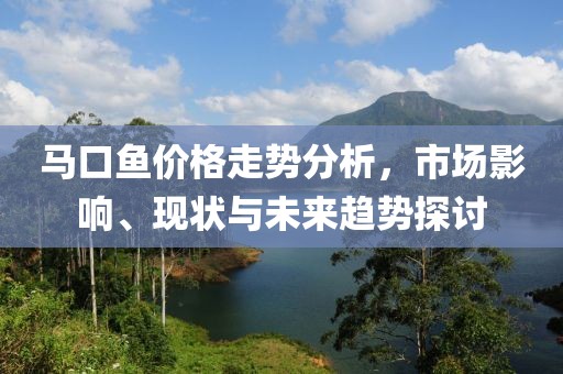 马口鱼价格走势分析，市场影响、现状与未来趋势探讨