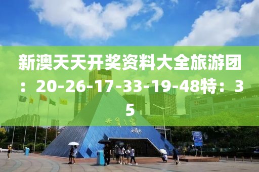 新澳天天开奖资料大全旅游团：20-26-17-33-19-48特：35