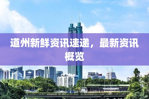 道州新鲜资讯速递，最新资讯概览