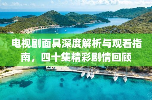 电视剧面具深度解析与观看指南，四十集精彩剧情回顾