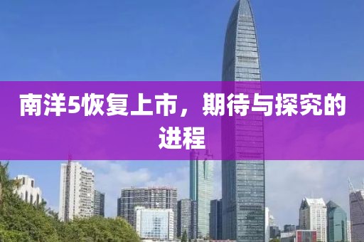 南洋5恢复上市，期待与探究的进程