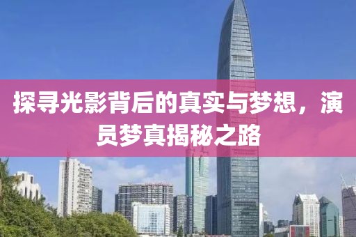 探寻光影背后的真实与梦想，演员梦真揭秘之路