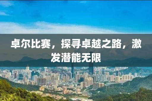 卓尔比赛，探寻卓越之路，激发潜能无限