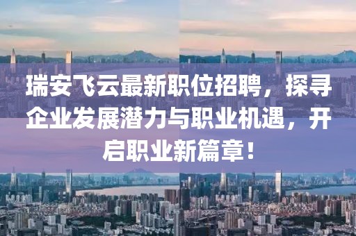 瑞安飞云最新职位招聘，探寻企业发展潜力与职业机遇，开启职业新篇章！